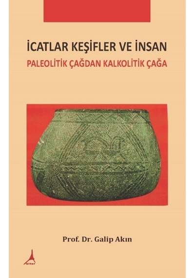 İcatlar Keşifler ve İnsan - Paleolitik Çağdan Kalkolotik Çağa - Galip Akın - Alter Yayınları