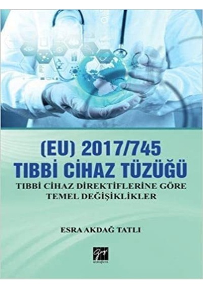 2017-745 Tıbbi Cihaz Tüzüğü: Tıbbi Cihaz Direktiflerine Göre Temel Değişiklikler - Esra Akdağ Tatlı - Gazi Kitabevi