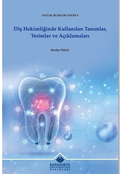 Diş Hekimliğinde Kullanılan Tanımlar Terimler ve Açıklamaları  - Sağlık Bilimleri Serisi 10  - Serdar Sütcü  - Kapadokya Üniversitesi Yayınları