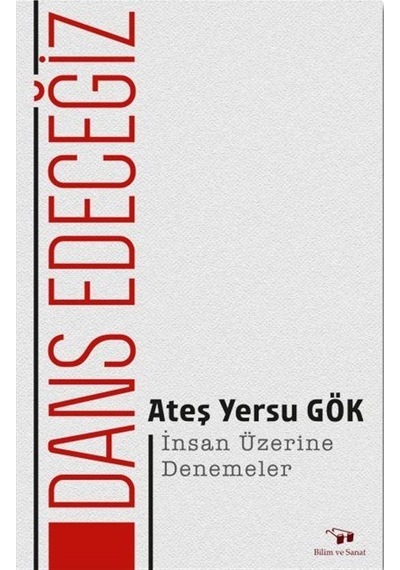 Dans Edeceğiz - İnsan Üzerine Denemeler - Ateş Yersu Gök - Bilim ve Sanat