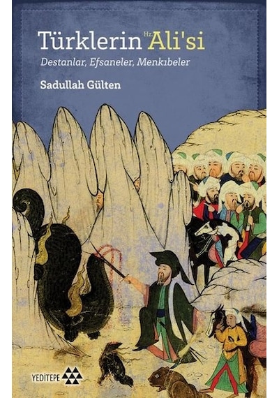 Türklerin Hz. Alisi: Destanlar - Efsaneler - Menkıbeler - Sadullah Gülten - Yeditepe Yayınevi