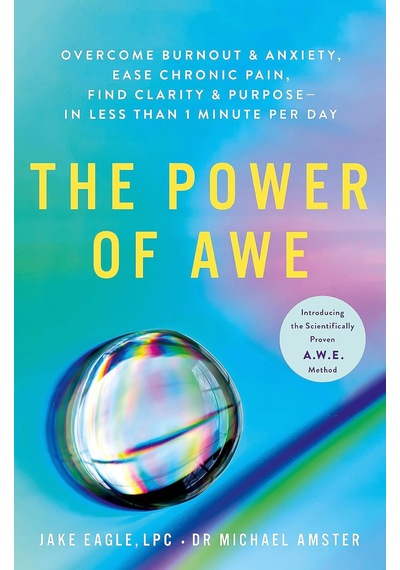 The Power Of Awe: Overcome Burnout & Anxiety, Ease Chronic Pain, Find Clarity & Purpose In Less Than 1 Minute Per Day