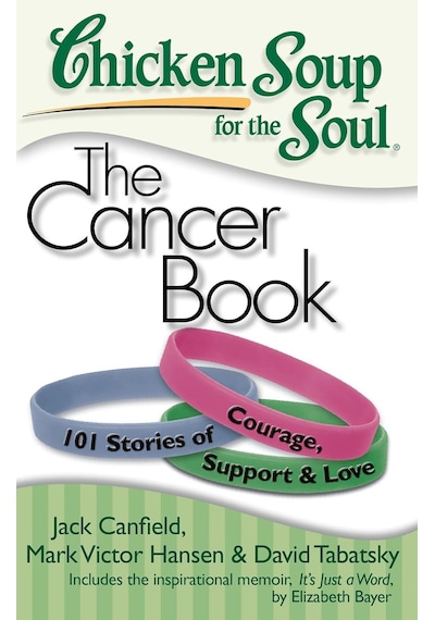 Chicken Soup For The Soul: The Cancer Book: 101 Stories Of Courage, Support & Love