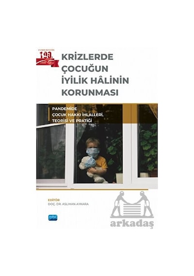 Krizlerde Çocuğun İyilik Halinin Korunması - Pandemide Çocuk Hakkı İhlalleri Teorisi ve Pratiği- Nobel Akademik Yayıncılık