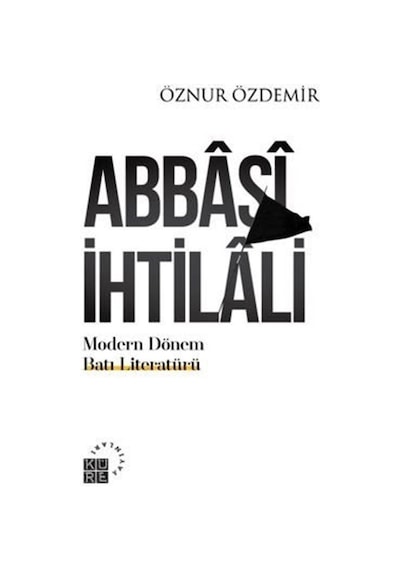 Abbasi İhtilali - Modern Dönem Batı Literatürü - Öznur Özdemir - Küre Yayınları