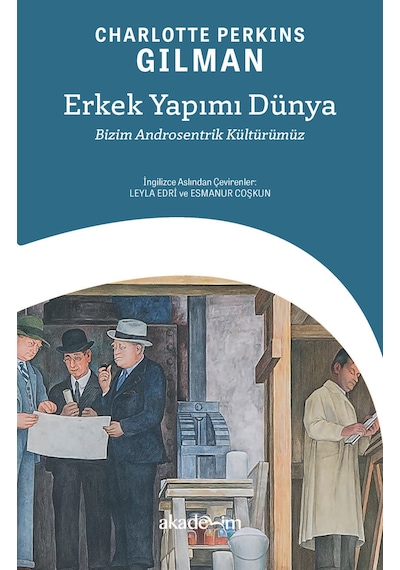 Erkek Yapımı Dünya: Bizim Androsentrik Kültürümüz - Charlotte Perkins Gilman - Akademim Yayıncılık