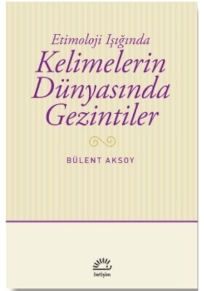 Kelimelerin Dünyasında Gezintiler - Etimoloji Işığında - Bülent Aksoy - İletişim Yayınları