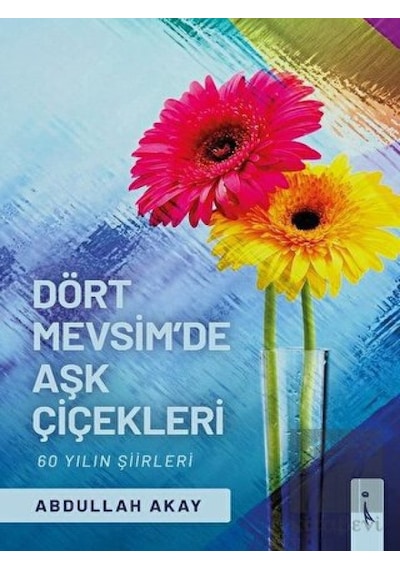 Dört Mevsimde Aşk Çiçekleri - 60 Yılın Şiirleri - Abdullah Akay - İkinci Adam Yayınları