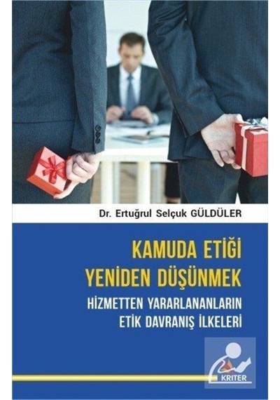 Kamuda Etiği Yeniden Düşünmek: Hizmetten Yararlananların Etik Davranış İlkeleri - Ertuğrul Selçuk Güldüler - Kriter