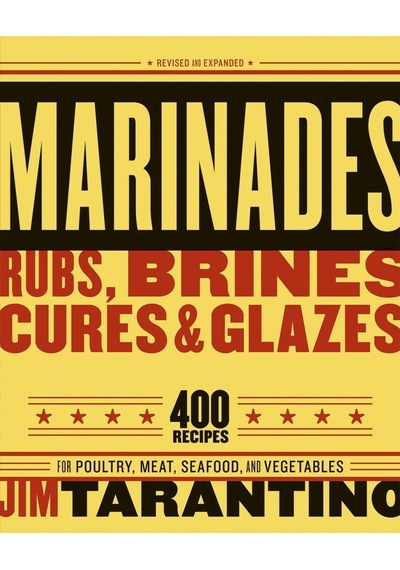 Marinades, Rubs, Brines, Cures And Glazes: 400 Recipes For Poultry, Meat, Seafood, And Vegetables A Cookbook