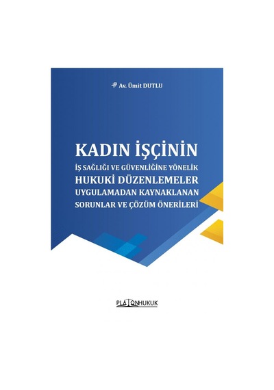 Kadın İşçinin İş Sağlığı Ve Güvenliğine Yönelik Hukuki Düzenlemeler, Uygulamadan Kaynaklanan Sorunlar Ve Çözüm Önerileri