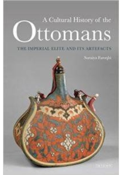 Cultural History Of The Ottomans: The Imperial Elite And İts Artefacts 9781784530969