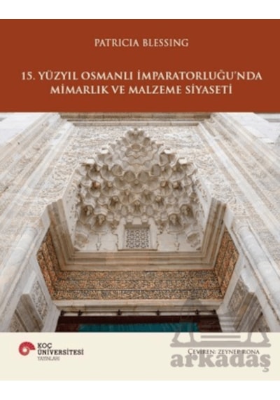 15. Yüzyıl Osmanlı İmparatorluğu Nda Mimarlık Ve Malzeme Siyaseti Koç Üniversitesi Yayınları