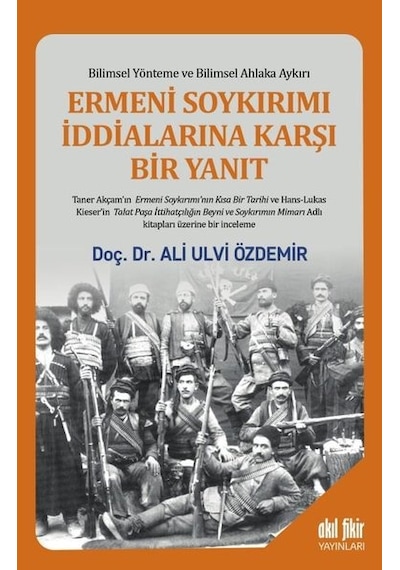 Ermeni Soykırımı İddialarına Karşı Bir Yanıt - Bilimsel Yönteme ve Bilimsel Ahlaka Aykırı - Ali Ulvi Özdemir - Akıl Fikir Yayınları