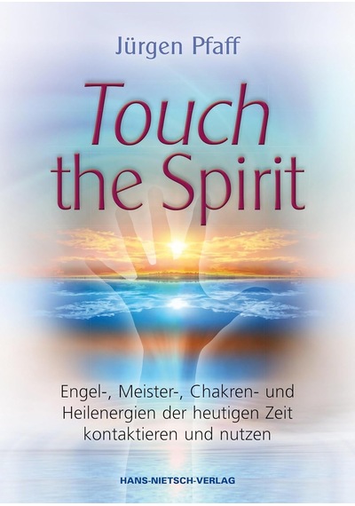 Touch The Spirit: Engel-,meister-,chakren- Und Heilenergien Der Heutigen Zeit Kontaktieren Und Nutzen