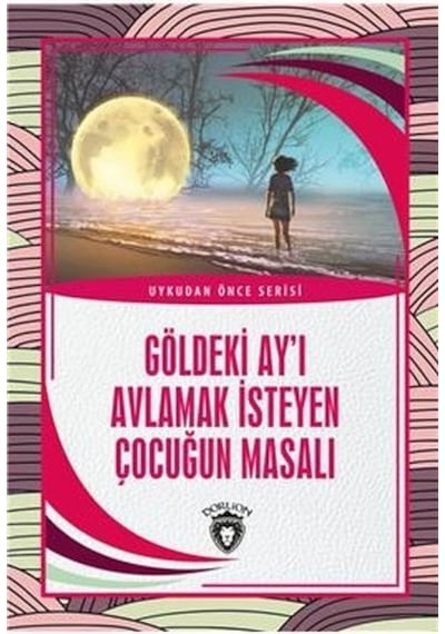 Göldeki Ay'ı Avlamak İsteyen Çocuğun Masalı - Uykudan Önce Serisi- Dorlion Yayınevi
