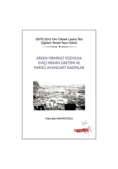 Erken Yirminci Yüzyılda Eviçi Mekan Üretimi ve Parisli Avangart Kadınlar - Yıldız İpek Mehmetoğlu - ODTÜ Yayıncılık