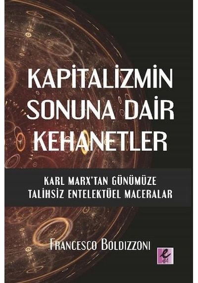 Kapitalizmin Sonuna Dair Kehanetler - Karl Marx'tan Günümüze Talihsiz Entelektüel Maceralar - Francesco Boldzzoni - Efil Yayınevi Yayınları