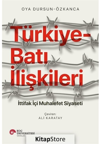 Türkiye-Batı İlişkileri: İttifak İçi Muhalefet Siyaseti - Oya Dursun-Özkanca - Koç Üniversitesi Yayınları