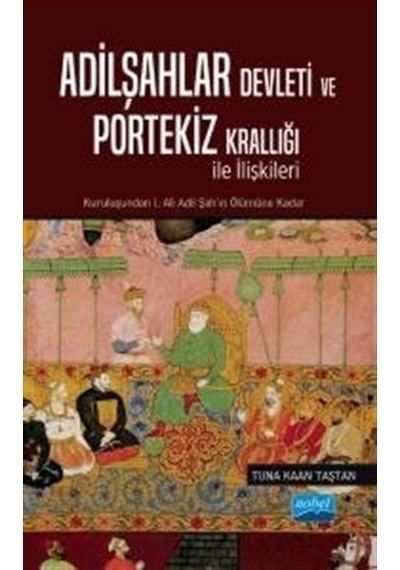 Adilşahlar Devleti ve Portekiz Krallığı ile Olan İlişkileri - Tuna Kaan Taştan - Nobel Akademik Yayıncılık