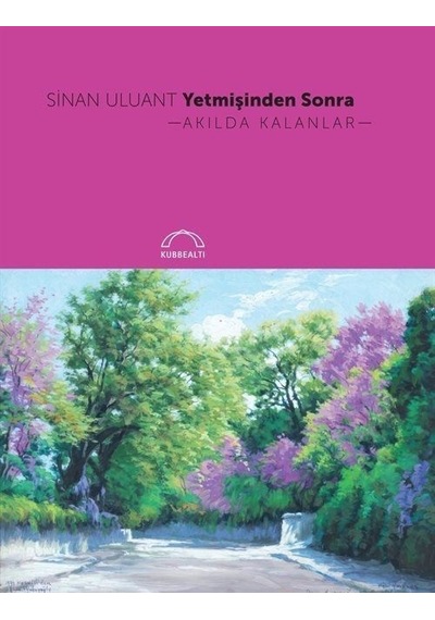 Yetmişinden Sonra Akılda Kalanlar - Sinan Uluant - Kubbealtı Neşriyatı