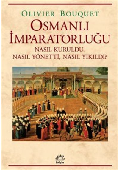 Osmanlı İmparatorluğu & Nasıl Kuruldu, Nasıl Yönetti, Nasıl Yı...