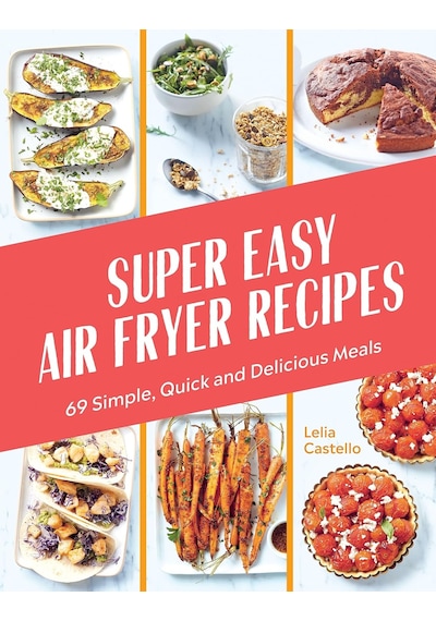 Super Easy Air Fryer Recipes: 69 Simple, Quick And Delicious Meals