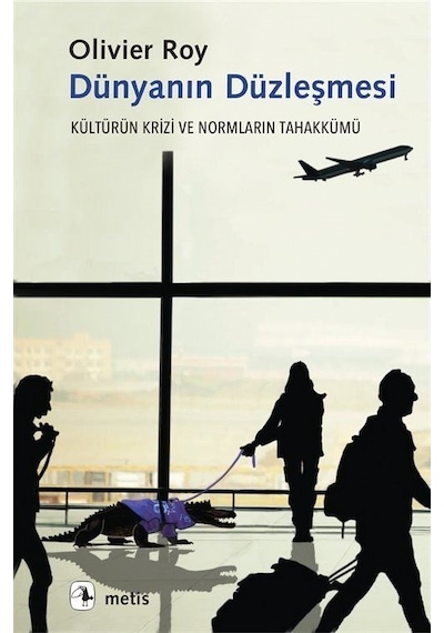 Dünyanın Düzleşmesi - Kültürün Krizi ve Normların Tahakkümü - Olivier Roy - Metis Yayınları