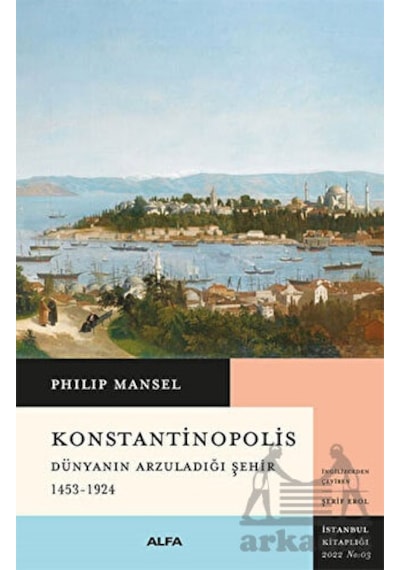 Konstantinopolis - Dünyanın Arzuladığı Şehir 1453 - 1924 - Philip Mansel - Alfa Yayıncılık