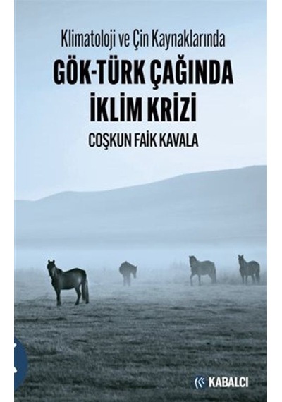 Klimatoloji ve Çin Kaynaklarında Gök - Türk Çağında İklim Krizi - Coşkun Faik Kavala - Kabalcı Yayınevi