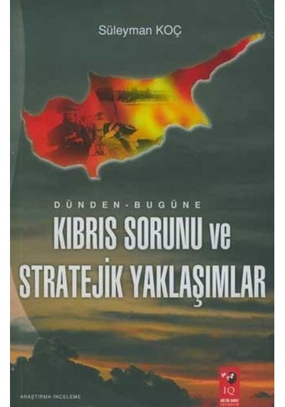 Dünden Bugüne Kıbrıs Sorunu ve Stratejik Yaklaşımlar - Süleyman Koç - IQ Kültür Sanat Yayıncılık