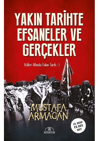 Yakın Tarihte Efsaneler ve Gerçekler - Küller Altında Yakın Tarih 3 - Mustafa Armağan - Hümayun Yayınları