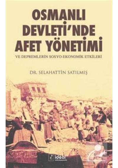Osmanlı Devleti'nde Afet Yönetimi ve Depremlerin Sosyo Ekonomik Etkileri - Selahattin Satılmış - İdeal Kültür Yayıncılık