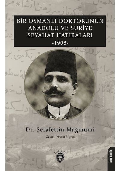 Bir Osmanlı Doktorunun Anadolu ve Suriye Seyahat Hatıraları 1908 - Şerafettin Mağmumi - Dorlion Yayınevi