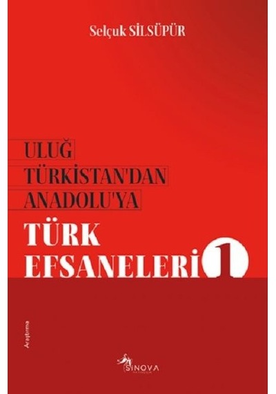 Uluğ Türkistan'dan Anadolu'ya Türk Efsaneleri-1 - Selçuk Silsüpür - Sinova Yayıncılık