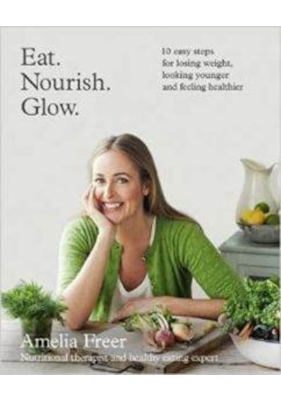 Eat. Nourish. Glow.: 10 easy steps for losing weight looking younger & feeling healthier - Amelia Freer - Harper Collins UK