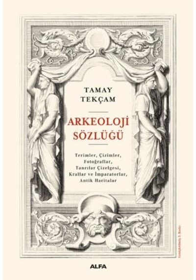 Arkeoloji Sözlüğü: Geniş Kapsamlı Açıklamalı Temel Başvuru Kaynağı: Terimler, Çizimler, Fotoğraflar, Tanrılar Çizelgesi, Krallar Ve İmparatorlar, Antik Haritalar Arkeoloji Sözlüğü: Geniş Kapsamlı Açıklamalı Temel Başvuru Kaynağı: Terimler, Çizimler, Fotoğraflar, Tanrılar Çizelgesi, Krallar Ve İmparatorlar, Antik Haritalar