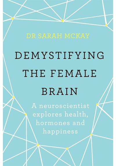 Demystifying The Female Brain: A Neuroscientist Explores Health, Hormones And Happiness