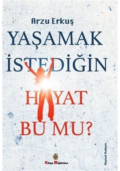 Yaşamak İstediğin Hayat Bu Mu? - Arzu Erkuş - Kitap Müptelası Yayınları
