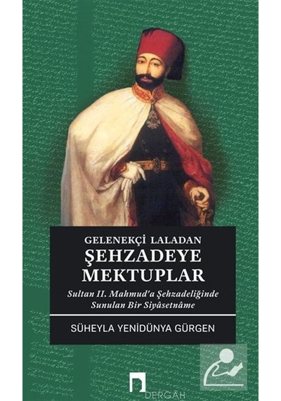 Gelenekçi Laladan Şehzade'ye Mektuplar - Sultan 2. Mahmud'a Şehzadeliğinde Sunulan Bir Siyasetname - Süheyla Yenidünya Gürgen - Dergah Yayınları