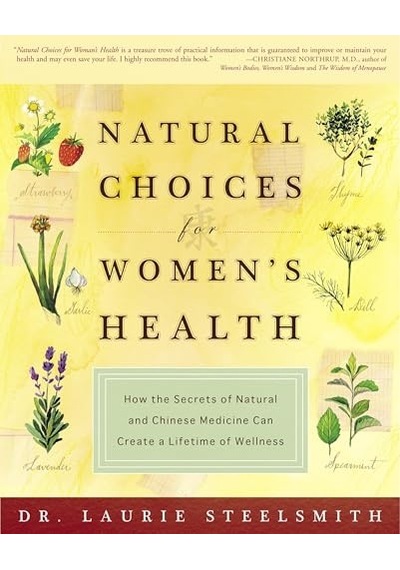 Natural Choices For Women's Health: How The Secrets Of Natural And Chinese Medicine Can Create A Lifetime Of Wellness