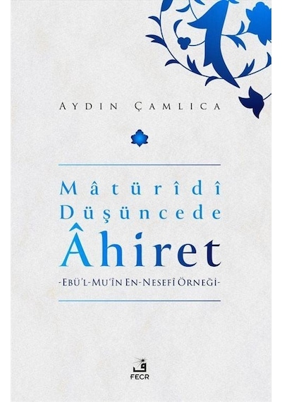 Matüridi Düşüncede Ahiret: Ebü'l-Mu'in En - Nesefi Örneği - Aydın Çamlıca - Fecr Yayınları