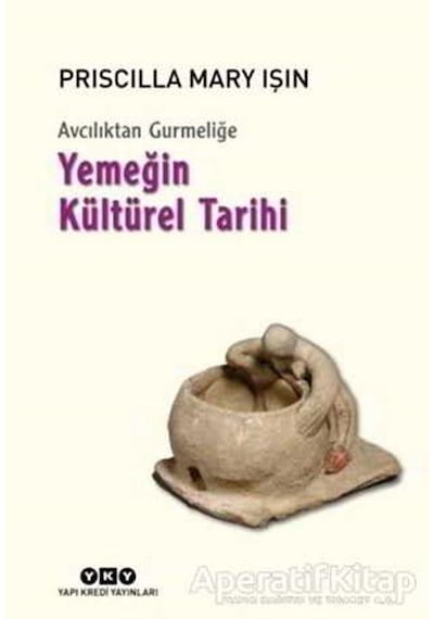 Avcılıktan Gurmeliğe - Yemeğin Kültürel Tarihi - Priscilla Mary Işın - Yapı Kredi Yayınları