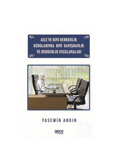 Aile ve Dini Rehberlik Bürolarında Dini Danışmanlık ve Rehberlik Uygulamaları - Yasemin Angın - Gece Kitaplığı