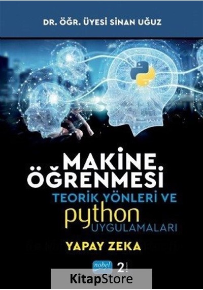 Makine Öğrenmesi Teorik Yönleri ve Pyhton Uygulamaları İle Bir Yapay Zeka Ekolü  - Sinan Uğuz  - Nobel Akademik Yayıncılık