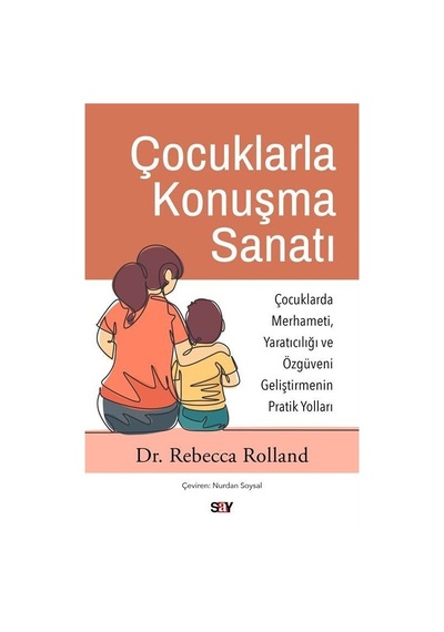 Çocuklarla Konuşma Sanatı: Çocuklarda Merhameti Yaratıcılığı ve Özguveni Geliştirmenin Pratik Yoll - Rebecca Rolland - Say Yayınları