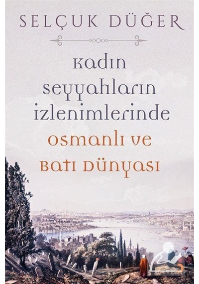 Kadın Seyyahların İzlenimlerinde Osmanlı ve Batı Dünyası - Selçuk Düğer - Cinius