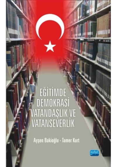 Eğitimde Demokrasi Vatandaşlık ve Vatanseverlik  - Ayşen Bakioğlu  -  Tamer Kurt  - Nobel Akademik Yayıncılık