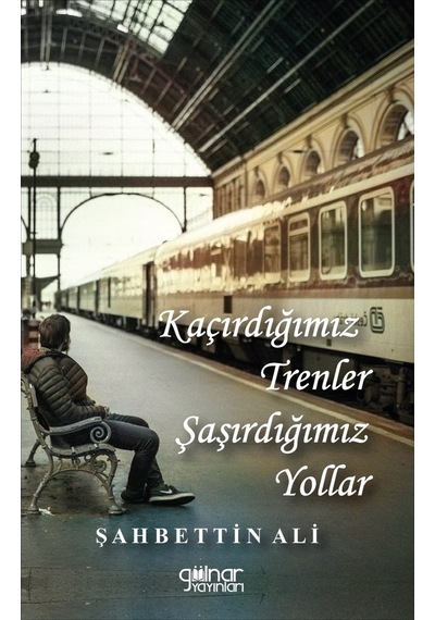 Kaçırdığımız Trenler Şaşırdığımız Yollar - Şahbettin Ali - Gülnar Yayınları