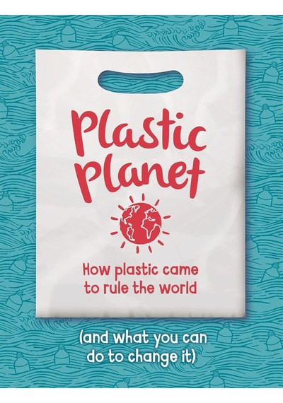 Plastic Planet: How Plastic Came To Rule The World And What You Can Do To Change It